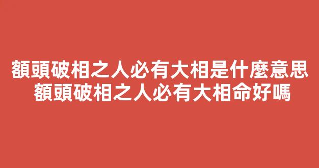 額頭破相之人必有大相是什麼意思 額頭破相之人必有大相命好嗎